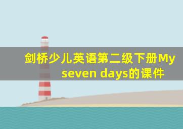 剑桥少儿英语第二级下册My seven days的课件